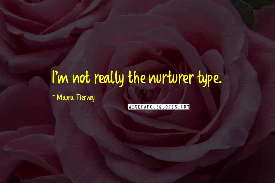 Maura Tierney Quotes: I'm not really the nurturer type.