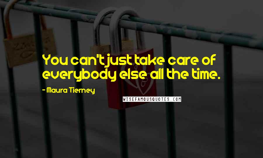 Maura Tierney Quotes: You can't just take care of everybody else all the time.