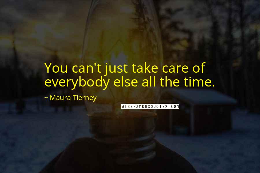 Maura Tierney Quotes: You can't just take care of everybody else all the time.