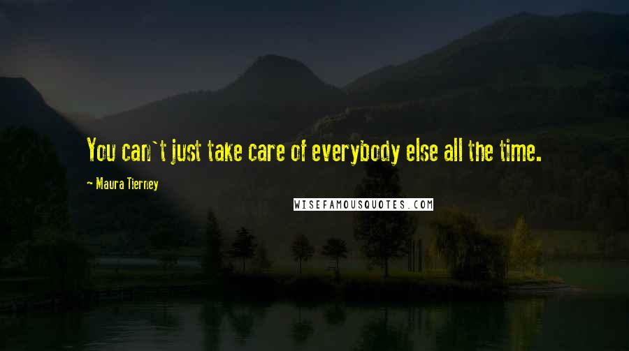 Maura Tierney Quotes: You can't just take care of everybody else all the time.