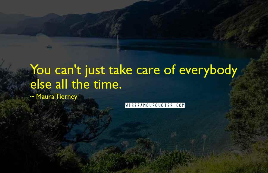 Maura Tierney Quotes: You can't just take care of everybody else all the time.