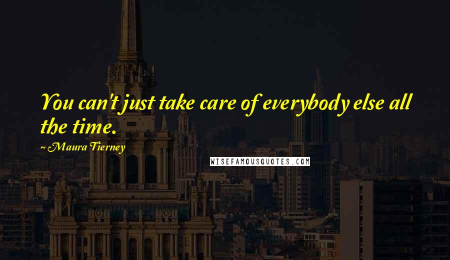 Maura Tierney Quotes: You can't just take care of everybody else all the time.