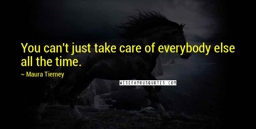 Maura Tierney Quotes: You can't just take care of everybody else all the time.