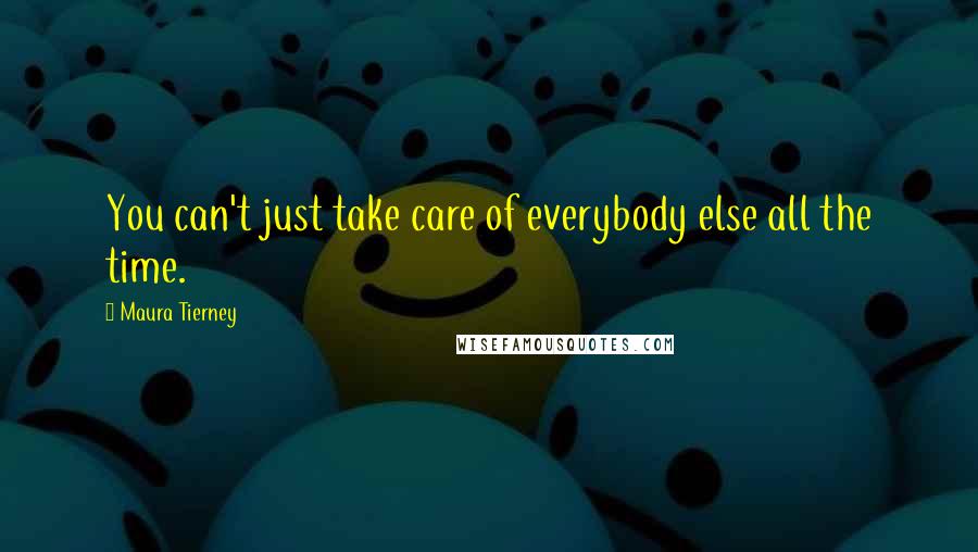 Maura Tierney Quotes: You can't just take care of everybody else all the time.