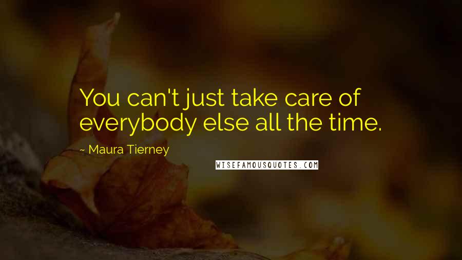 Maura Tierney Quotes: You can't just take care of everybody else all the time.