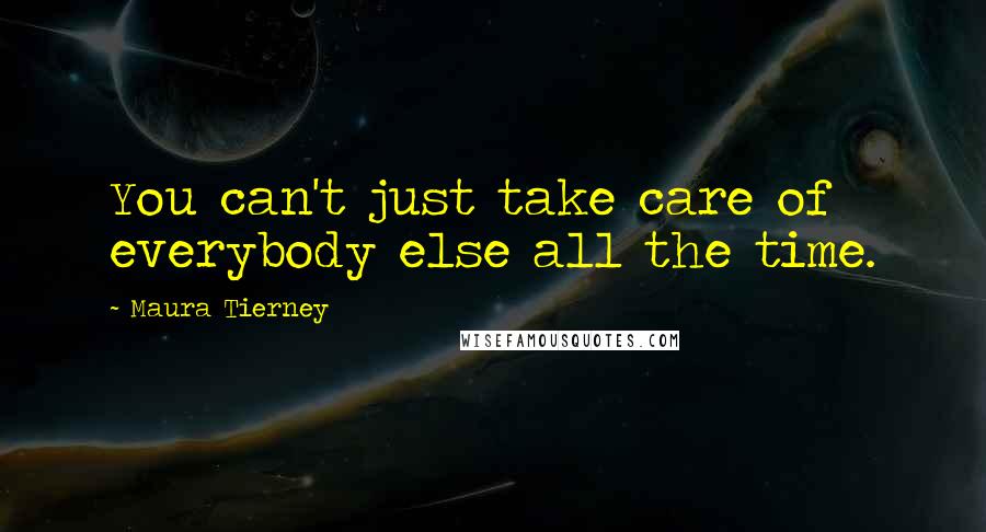 Maura Tierney Quotes: You can't just take care of everybody else all the time.