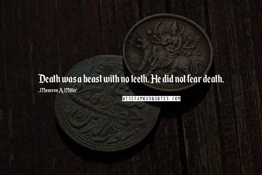 Maureen A. Miller Quotes: Death was a beast with no teeth. He did not fear death.