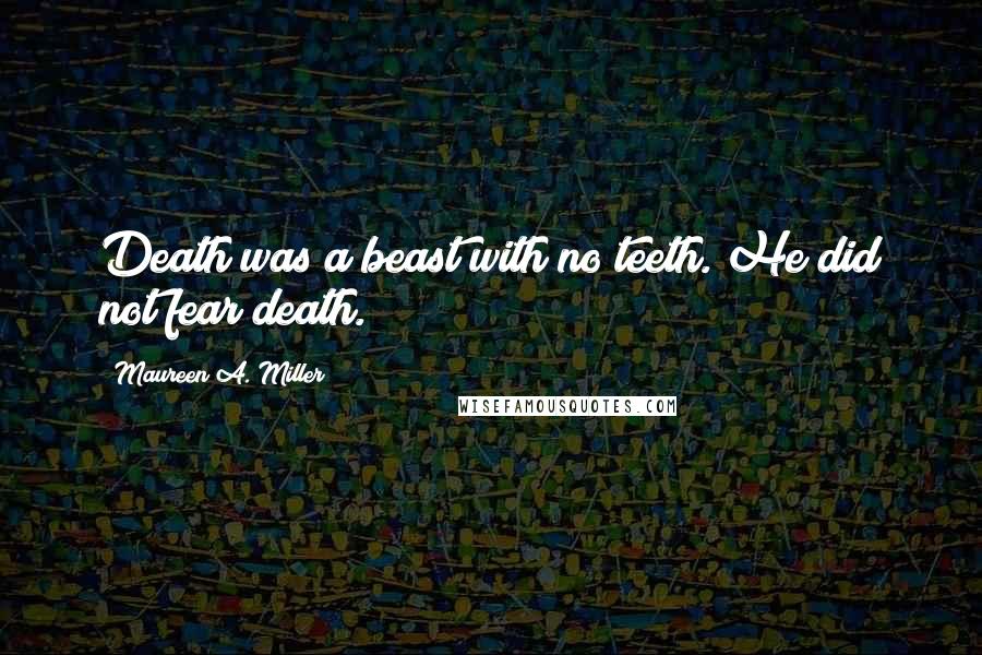 Maureen A. Miller Quotes: Death was a beast with no teeth. He did not fear death.