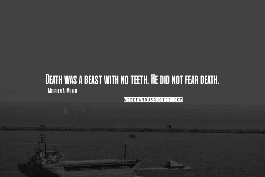 Maureen A. Miller Quotes: Death was a beast with no teeth. He did not fear death.