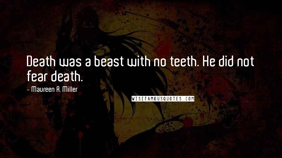 Maureen A. Miller Quotes: Death was a beast with no teeth. He did not fear death.