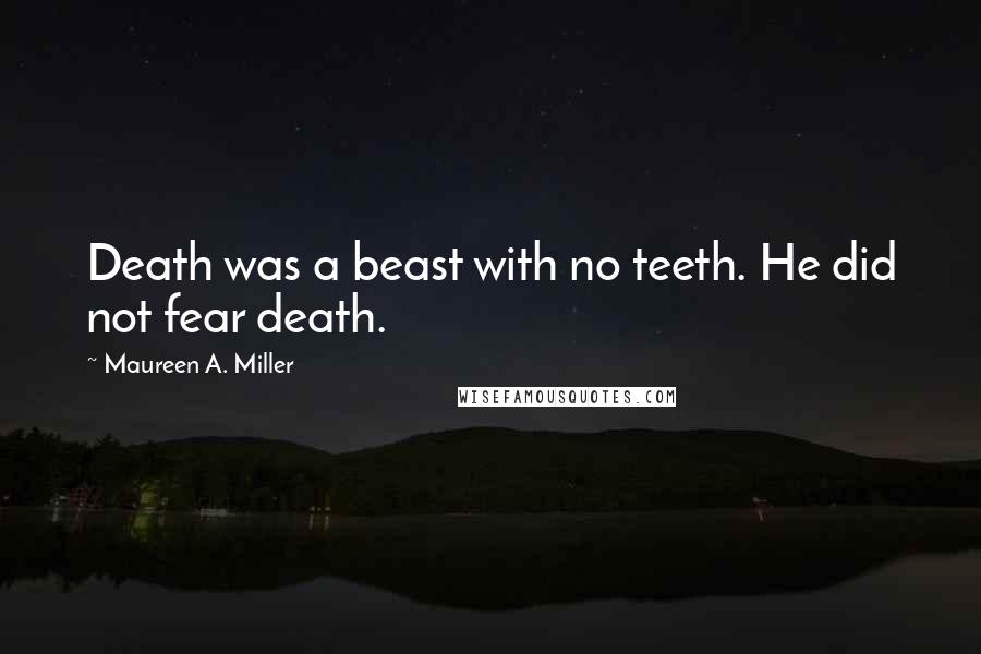 Maureen A. Miller Quotes: Death was a beast with no teeth. He did not fear death.