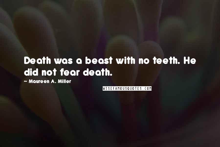 Maureen A. Miller Quotes: Death was a beast with no teeth. He did not fear death.