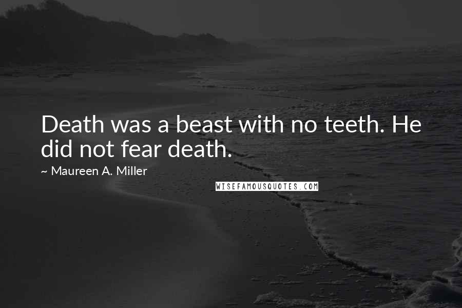 Maureen A. Miller Quotes: Death was a beast with no teeth. He did not fear death.