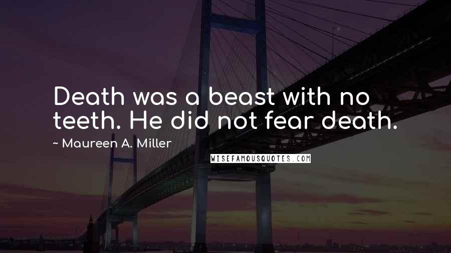 Maureen A. Miller Quotes: Death was a beast with no teeth. He did not fear death.