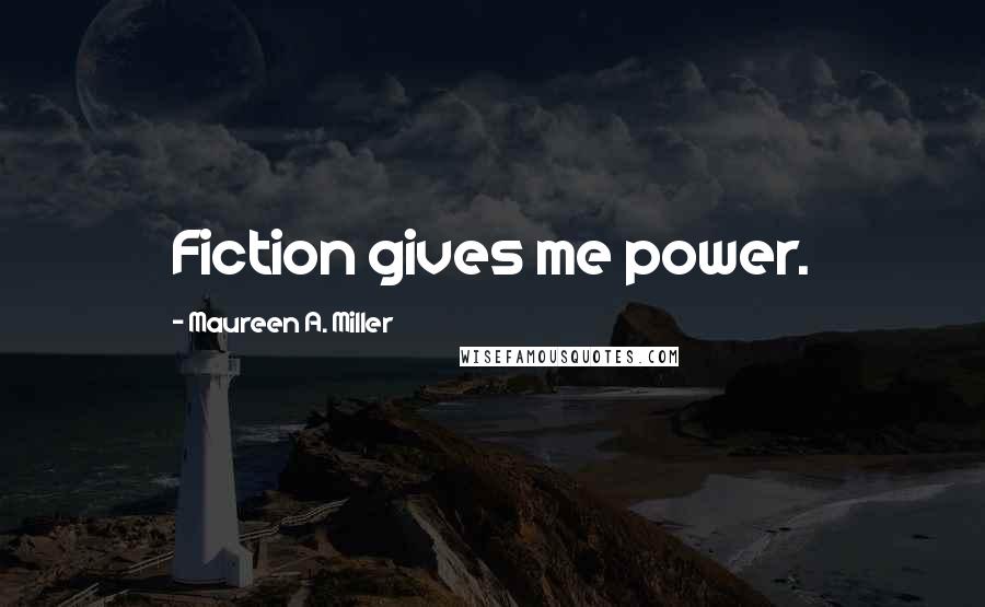 Maureen A. Miller Quotes: Fiction gives me power.