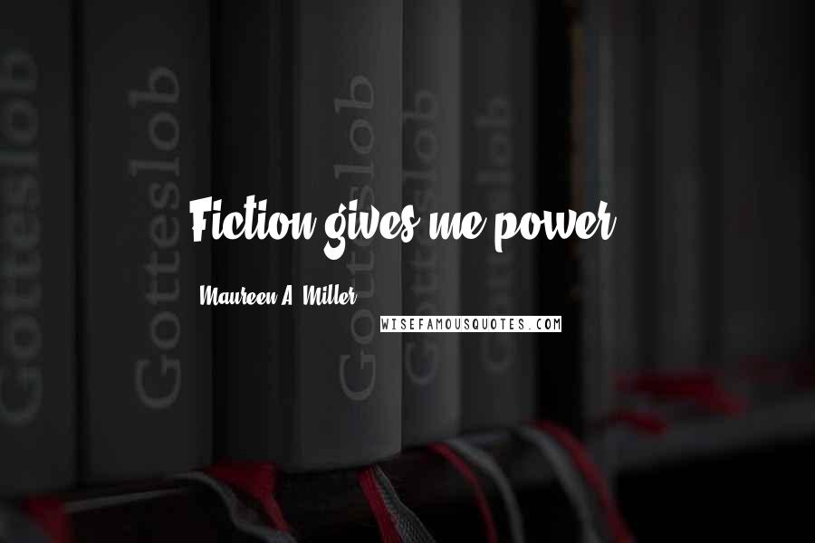 Maureen A. Miller Quotes: Fiction gives me power.
