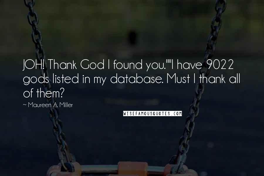 Maureen A. Miller Quotes: JOH! Thank God I found you.""I have 9022 gods listed in my database. Must I thank all of them?