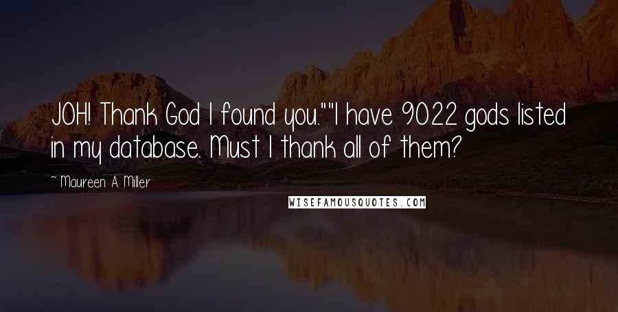 Maureen A. Miller Quotes: JOH! Thank God I found you.""I have 9022 gods listed in my database. Must I thank all of them?