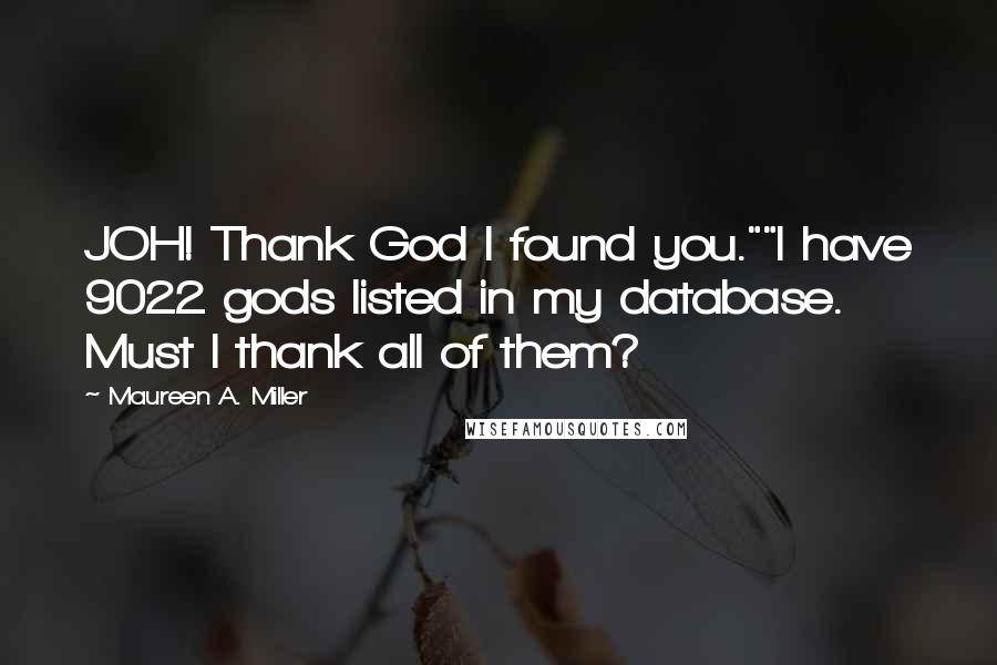 Maureen A. Miller Quotes: JOH! Thank God I found you.""I have 9022 gods listed in my database. Must I thank all of them?