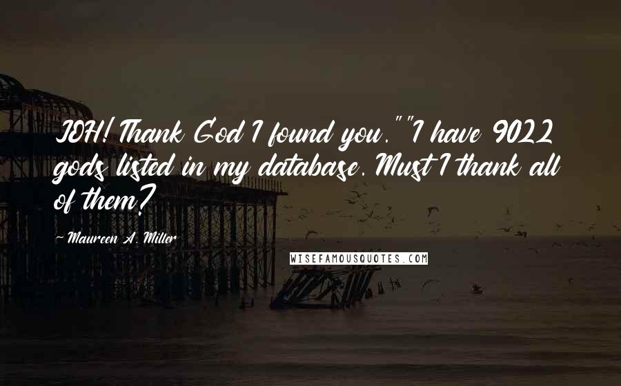 Maureen A. Miller Quotes: JOH! Thank God I found you.""I have 9022 gods listed in my database. Must I thank all of them?
