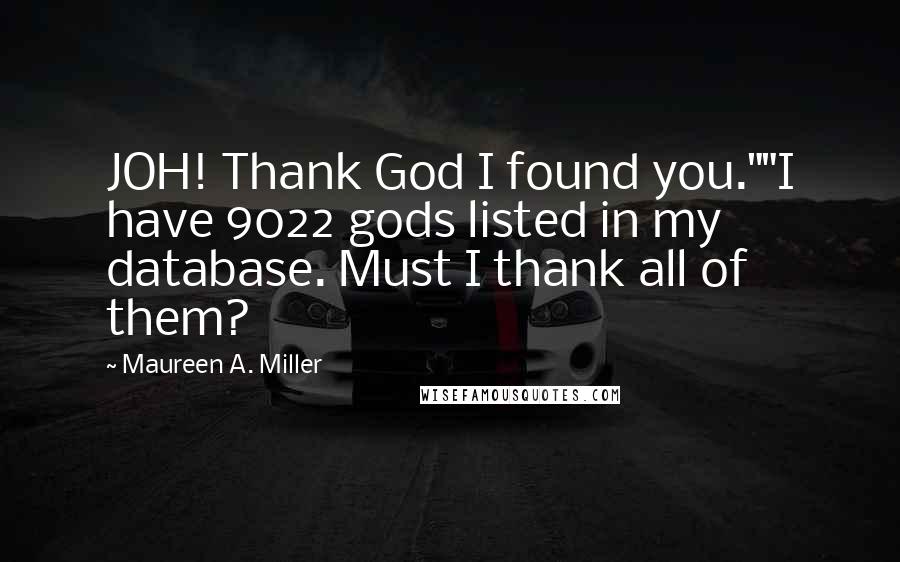 Maureen A. Miller Quotes: JOH! Thank God I found you.""I have 9022 gods listed in my database. Must I thank all of them?