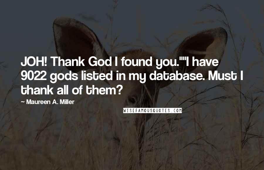 Maureen A. Miller Quotes: JOH! Thank God I found you.""I have 9022 gods listed in my database. Must I thank all of them?