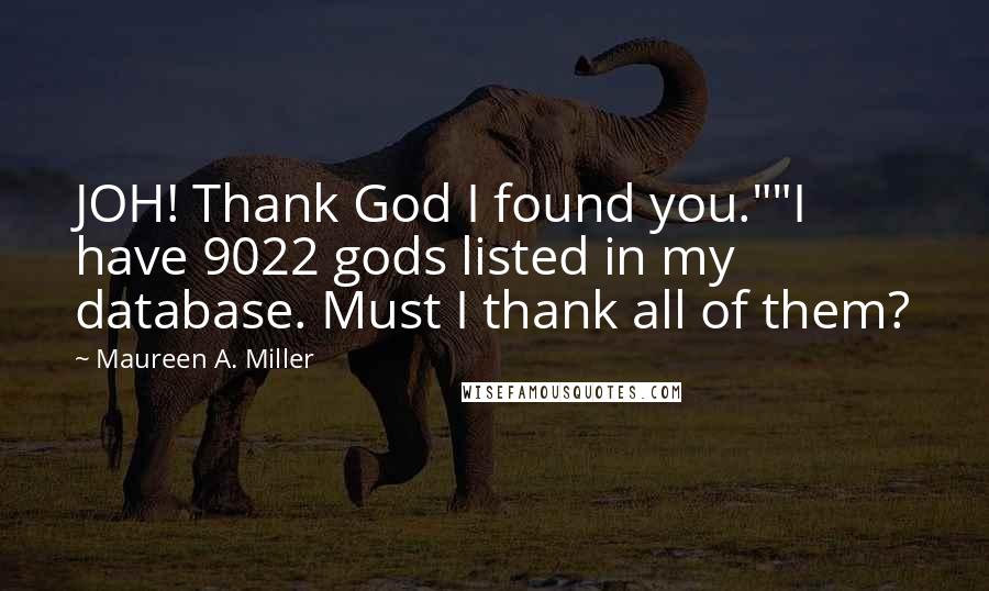 Maureen A. Miller Quotes: JOH! Thank God I found you.""I have 9022 gods listed in my database. Must I thank all of them?