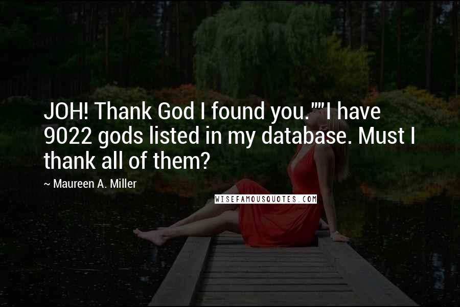 Maureen A. Miller Quotes: JOH! Thank God I found you.""I have 9022 gods listed in my database. Must I thank all of them?