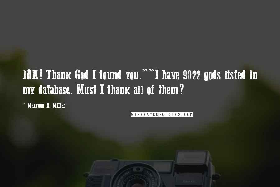 Maureen A. Miller Quotes: JOH! Thank God I found you.""I have 9022 gods listed in my database. Must I thank all of them?