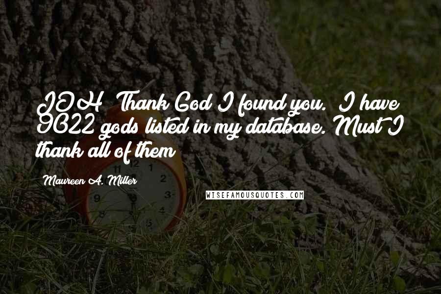 Maureen A. Miller Quotes: JOH! Thank God I found you.""I have 9022 gods listed in my database. Must I thank all of them?