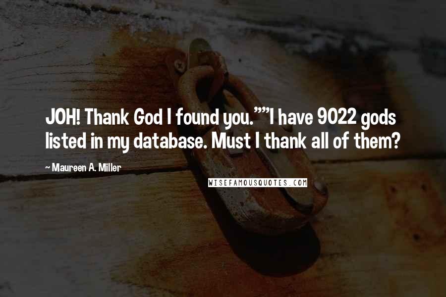 Maureen A. Miller Quotes: JOH! Thank God I found you.""I have 9022 gods listed in my database. Must I thank all of them?