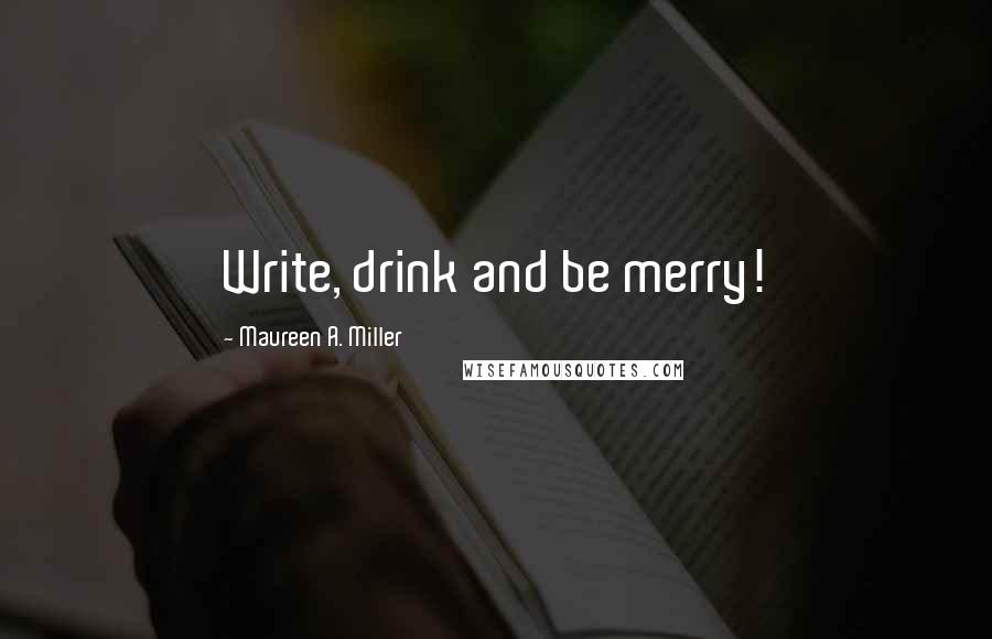 Maureen A. Miller Quotes: Write, drink and be merry!