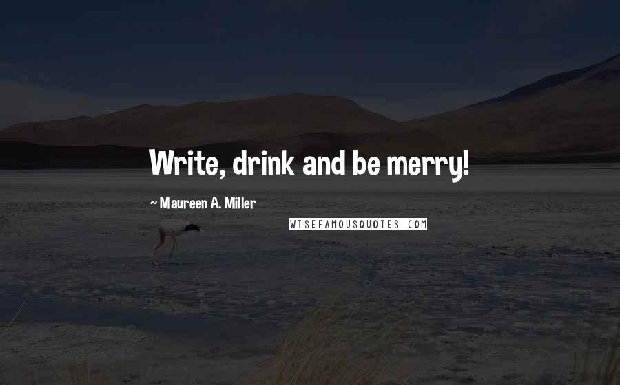 Maureen A. Miller Quotes: Write, drink and be merry!