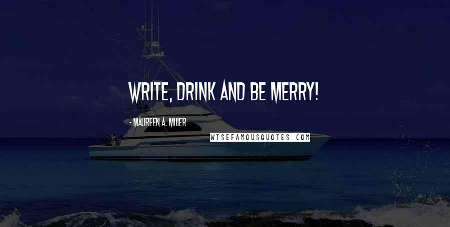 Maureen A. Miller Quotes: Write, drink and be merry!