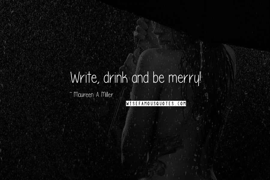 Maureen A. Miller Quotes: Write, drink and be merry!