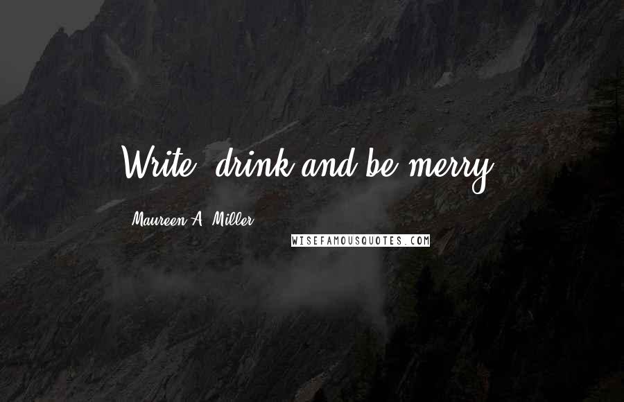 Maureen A. Miller Quotes: Write, drink and be merry!
