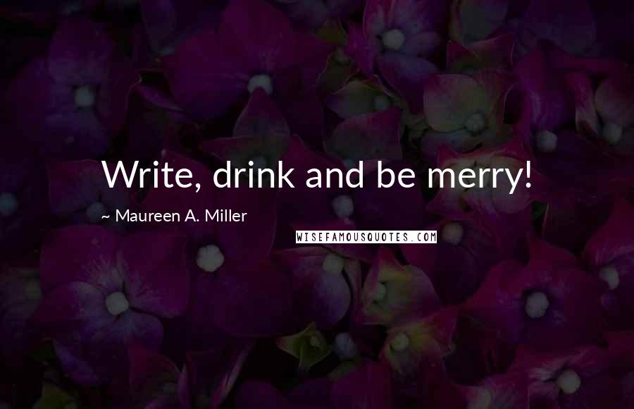 Maureen A. Miller Quotes: Write, drink and be merry!