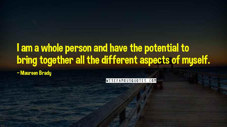 Maureen Brady Quotes: I am a whole person and have the potential to bring together all the different aspects of myself.