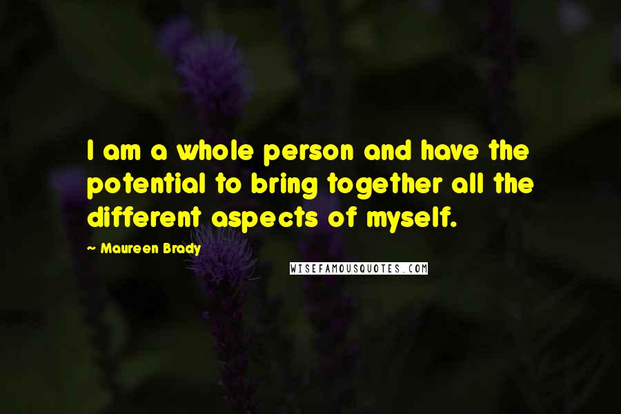 Maureen Brady Quotes: I am a whole person and have the potential to bring together all the different aspects of myself.