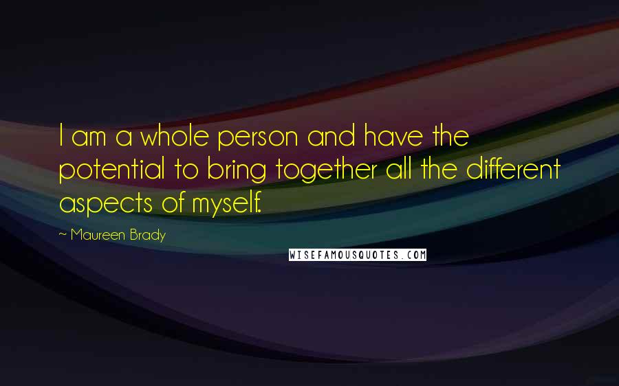 Maureen Brady Quotes: I am a whole person and have the potential to bring together all the different aspects of myself.