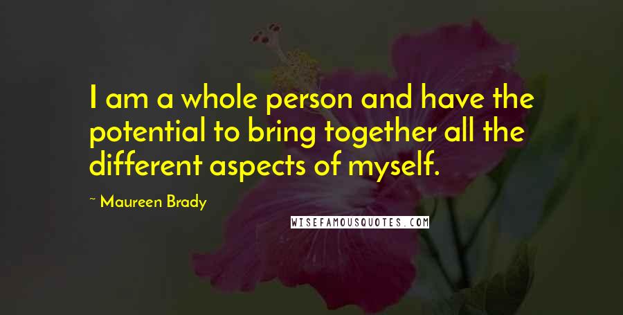 Maureen Brady Quotes: I am a whole person and have the potential to bring together all the different aspects of myself.