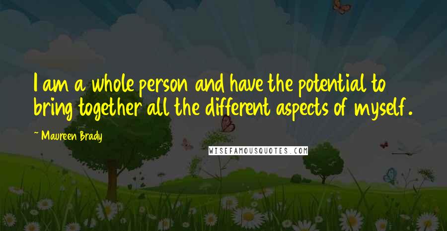 Maureen Brady Quotes: I am a whole person and have the potential to bring together all the different aspects of myself.