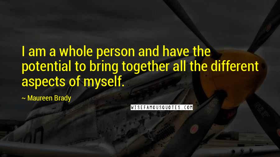 Maureen Brady Quotes: I am a whole person and have the potential to bring together all the different aspects of myself.