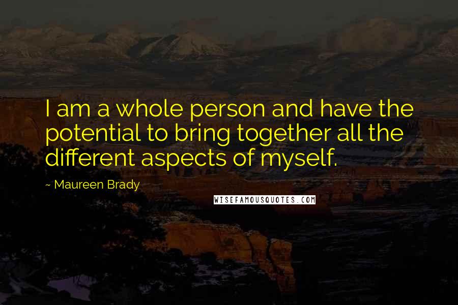 Maureen Brady Quotes: I am a whole person and have the potential to bring together all the different aspects of myself.