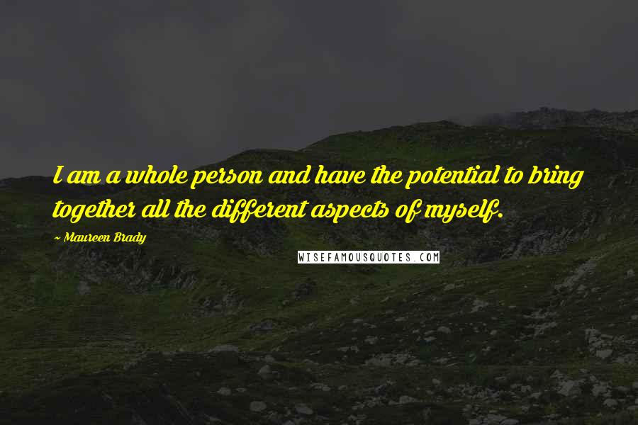 Maureen Brady Quotes: I am a whole person and have the potential to bring together all the different aspects of myself.