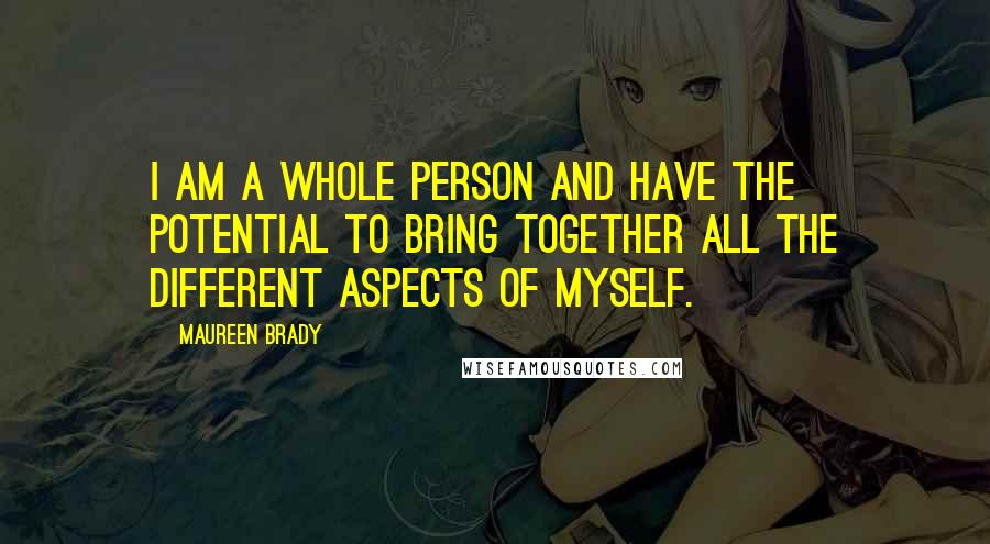 Maureen Brady Quotes: I am a whole person and have the potential to bring together all the different aspects of myself.