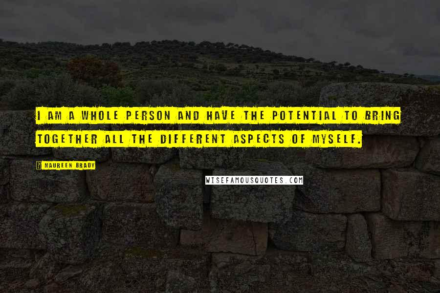 Maureen Brady Quotes: I am a whole person and have the potential to bring together all the different aspects of myself.