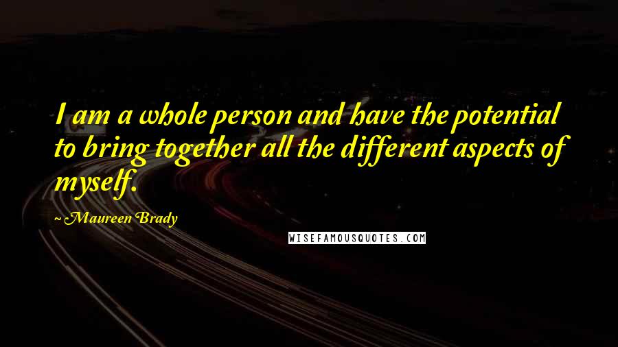 Maureen Brady Quotes: I am a whole person and have the potential to bring together all the different aspects of myself.