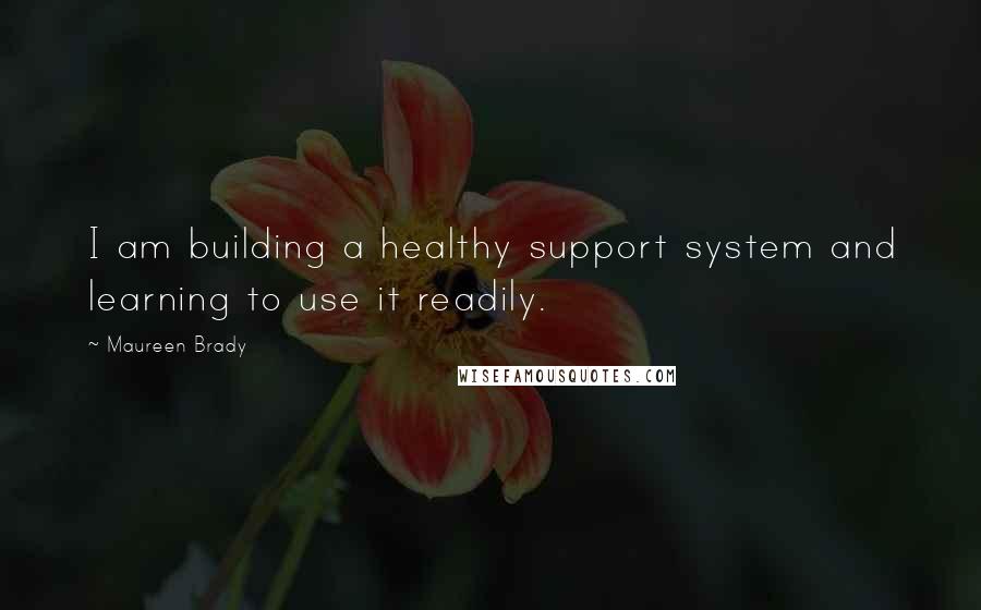 Maureen Brady Quotes: I am building a healthy support system and learning to use it readily.