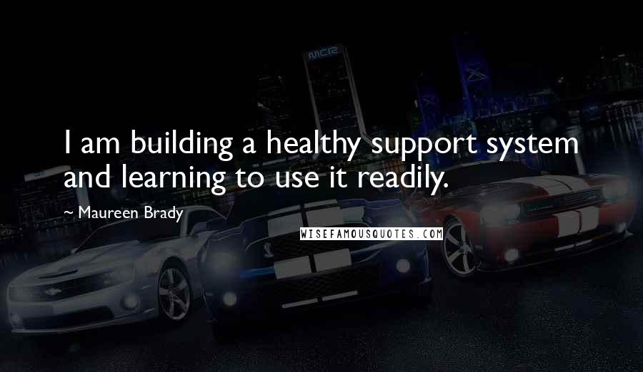 Maureen Brady Quotes: I am building a healthy support system and learning to use it readily.